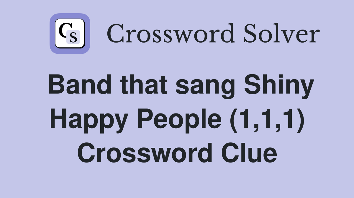 Band that sang Shiny Happy People (1,1,1) Crossword Clue Answers
